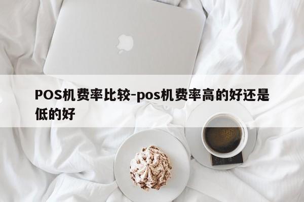 天元POS机费率比较-pos机费率高的好还是低的好